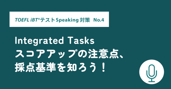 第14回 Speaking対策 Integrated Tasksスコアアップの注意点、採点基準を知ろう！