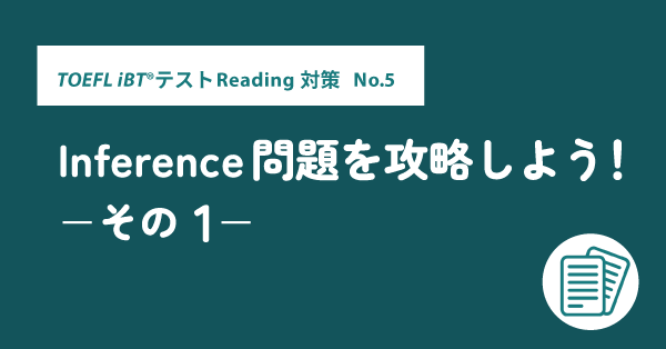第18回 TOEFL iBT®テスト Reading対策No. 5 Inference問題を攻略しよう！その1