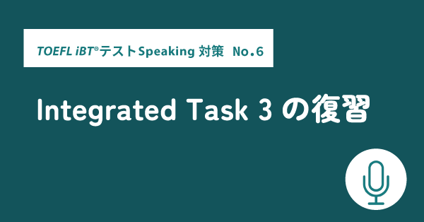 第28回 TOEFL iBT®テストSpeaking対策 No. 6　Integrated Task 3の復習