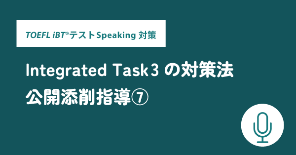第29回 TOEFL iBT®テスト Speaking対策　公開添削指導⑦ Integrated Task 3の対策法