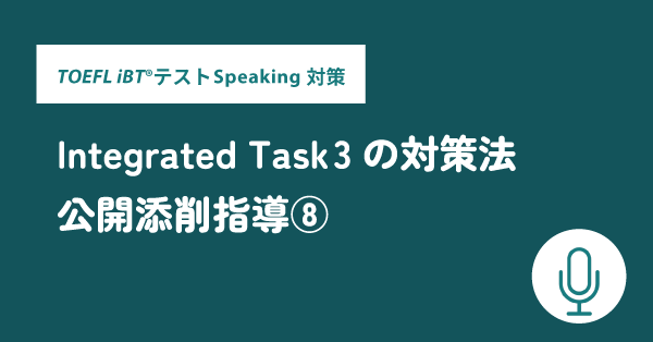 第30回 TOEFL iBT®テスト Speaking対策 公開添削指導⑧ Integrated Task 3の対策法