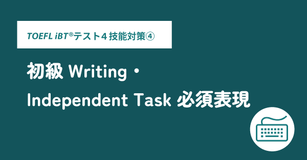 第38回 レベル別・TOEFL iBT®テスト4技能対策④ 初級Writing・Independent Task必須表現