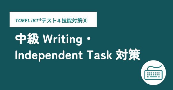 第43回 レベル別・TOEFL iBT®テスト 4技能対策⑧ 中級Writing・Independent Task対策