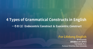 第140回 4 Types of Grammatical Constructs in English －その（2）Endocentric Construct ＆ Exocentric Construct