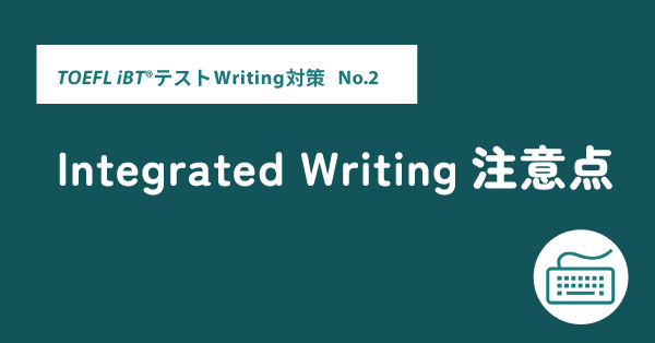第8回 Writing対策 Integrated Writing注意点