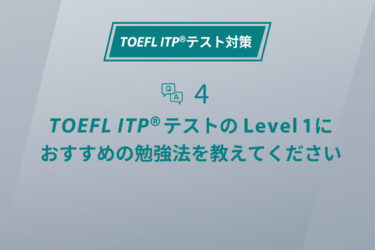第4回 TOEFL ITP®テストのLevel 1におすすめの勉強法を教えてください