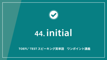 第44回 initial│TOEFL® TESTスピーキング英単語　ワンポイント講義