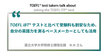 第1回 《ペーパー版》TOEFL ITP®テスト受験者の声　国立大学大学院修士課程在籍　N.Nさん