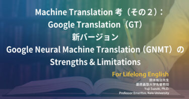 第159回 Machine Translation考(その2)：Google Translation(GT)—新バージョンGoogle Neural Machine Translation (GNMT)のStrengths & Limitations