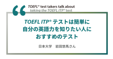 第32回《ペーパー版》TOEFL ITPテスト受験者の声 | 日本大学 岩田悠馬さん　